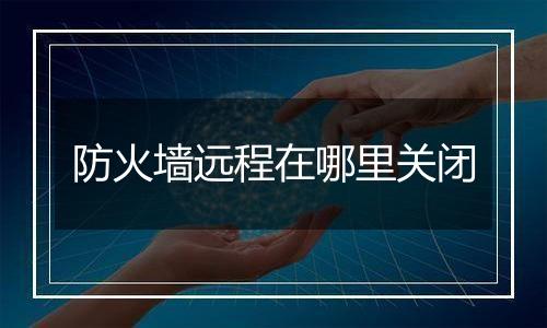 防火墙远程在哪里关闭