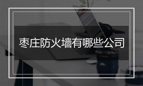 枣庄防火墙有哪些公司