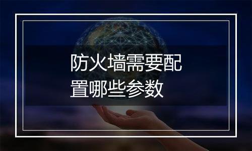 防火墙需要配置哪些参数