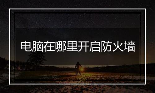 电脑在哪里开启防火墙