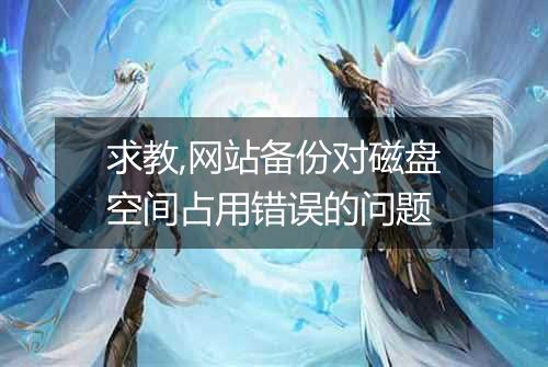 求教,网站备份对磁盘空间占用错误的问题