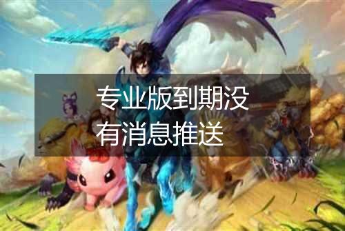 专业版到期没有消息推送