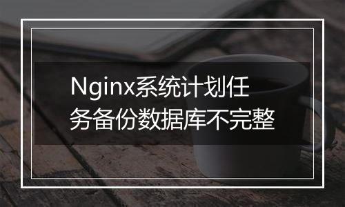 Nginx系统计划任务备份数据库不完整