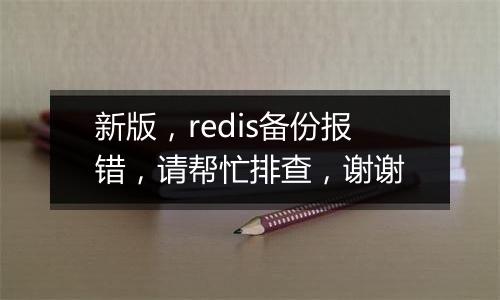 新版,redis备份报错,请帮忙排查,谢谢