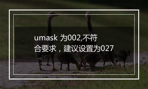 umask 为002,不符合要求,建议设置为027