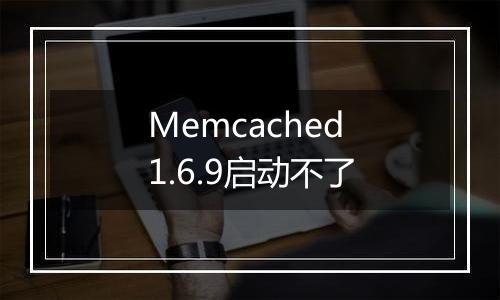 Memcached 1.6.9启动不了