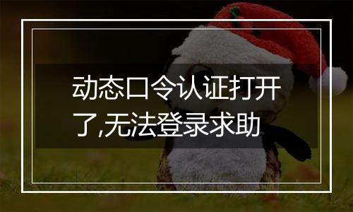 动态口令认证打开了,无法登录求助