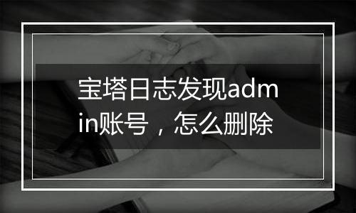 宝塔日志发现admin账号,怎么删除