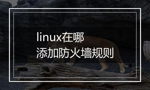 linux在哪添加防火墙规则
