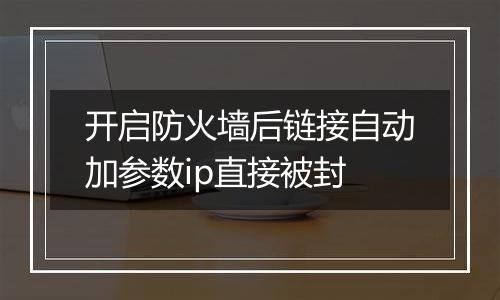 开启防火墙后链接自动加参数ip直接被封
