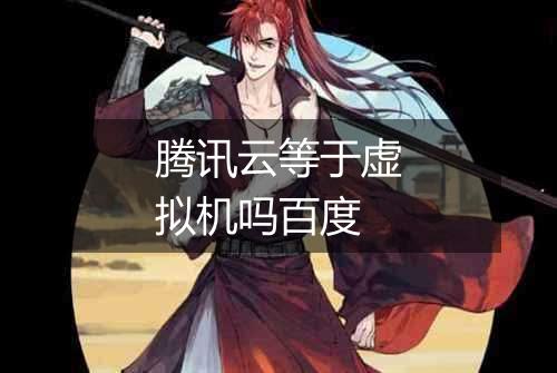 腾讯云等于虚拟机吗百度