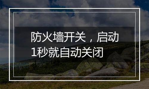 防火墙开关,启动1秒就自动关闭