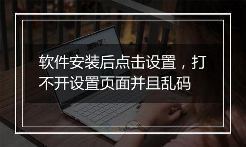 软件安装后点击设置,打不开设置页面并且乱码