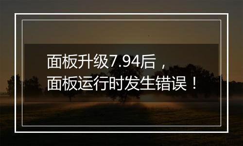 面板升级7.94后,面板运行时发生错误!