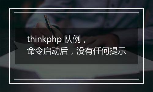 thinkphp 队例,命令启动后,没有任何提示