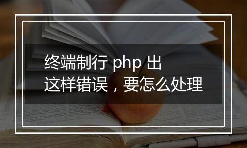 终端制行 php 出这样错误，要怎么处理