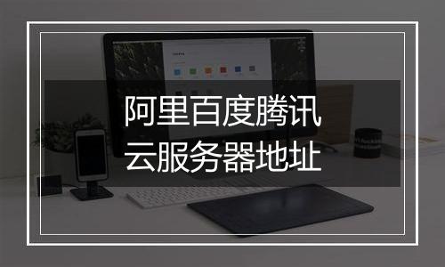 阿里百度腾讯云服务器地址