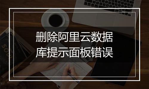 删除阿里云数据库提示面板错误