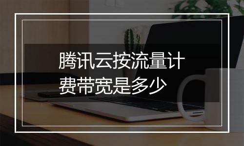 腾讯云按流量计费带宽是多少
