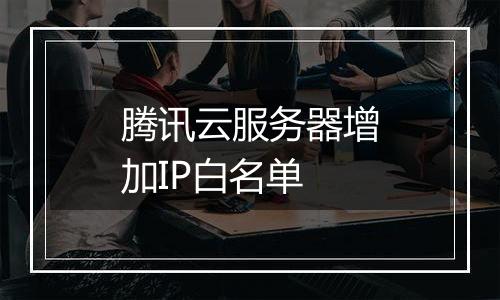 腾讯云服务器增加IP白名单