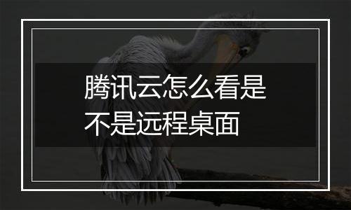 腾讯云怎么看是不是远程桌面
