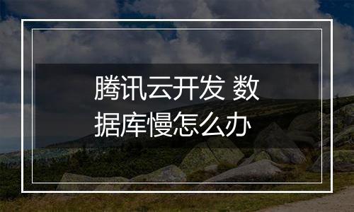 腾讯云开发 数据库慢怎么办