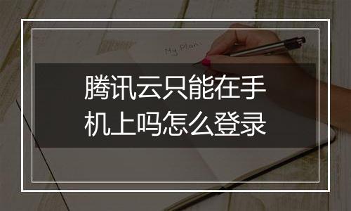 腾讯云只能在手机上吗怎么登录