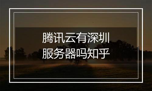 腾讯云有深圳服务器吗知乎
