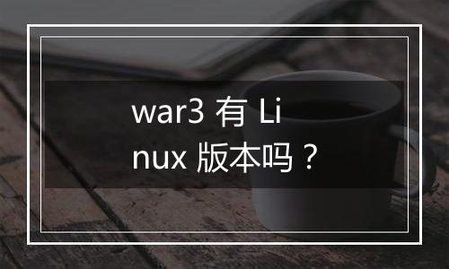 war3 有 Linux 版本吗？
