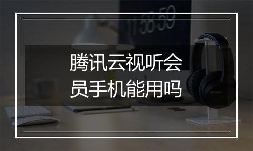 腾讯云视听会员手机能用吗