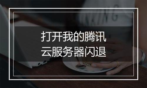 打开我的腾讯云服务器闪退