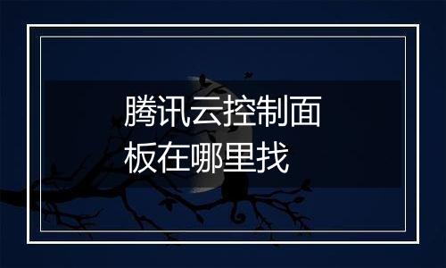腾讯云控制面板在哪里找