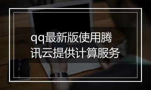 qq最新版使用腾讯云提供计算服务