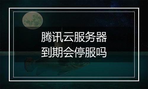 腾讯云服务器到期会停服吗
