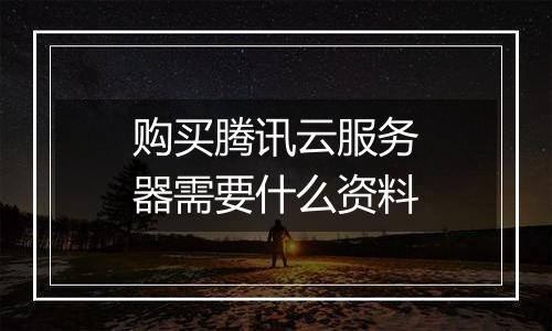 购买腾讯云服务器需要什么资料