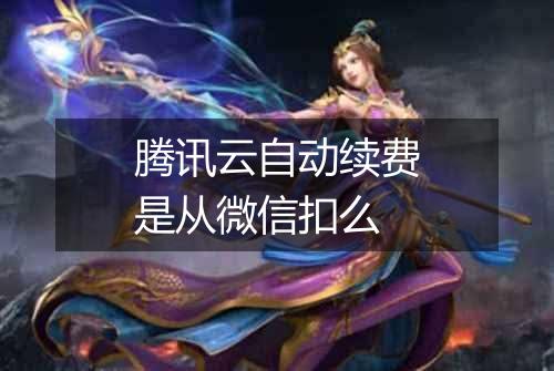 腾讯云自动续费是从微信扣么