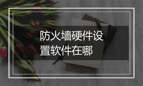 防火墙硬件设置软件在哪