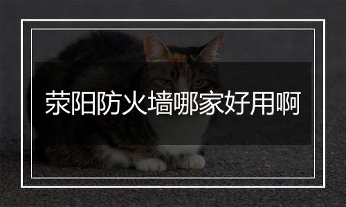 荥阳防火墙哪家好用啊