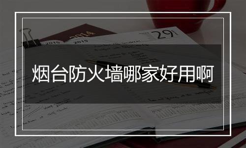 烟台防火墙哪家好用啊