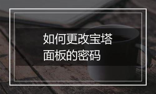 如何更改宝塔面板的密码