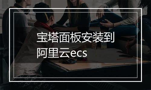 宝塔面板安装到阿里云ecs