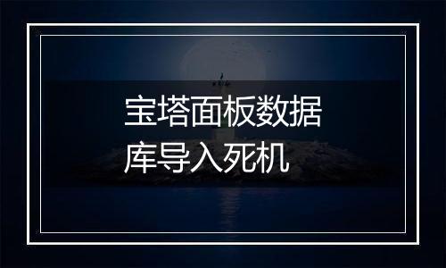 宝塔面板数据库导入死机
