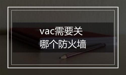 vac需要关哪个防火墙
