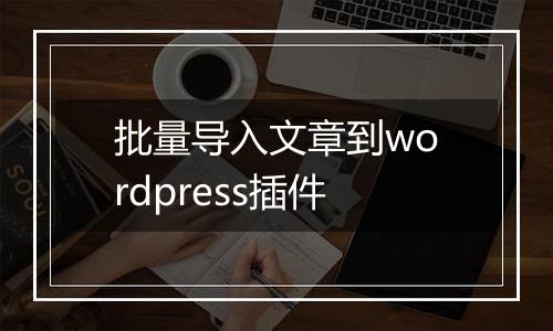 批量导入文章到wordpress插件