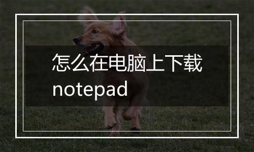 怎么在电脑上下载notepad