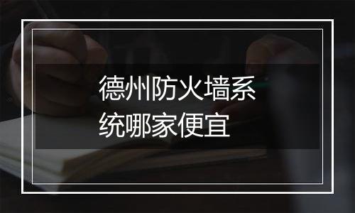 德州防火墙系统哪家便宜