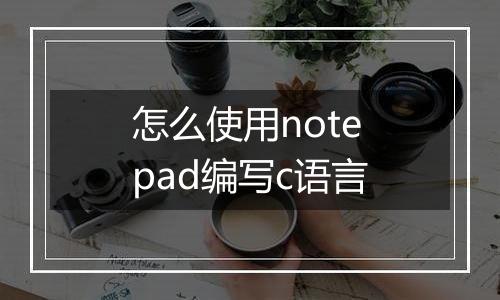 怎么使用notepad编写c语言