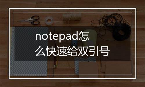notepad怎么快速给双引号