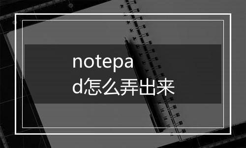 notepad怎么弄出来