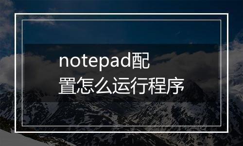 notepad配置怎么运行程序